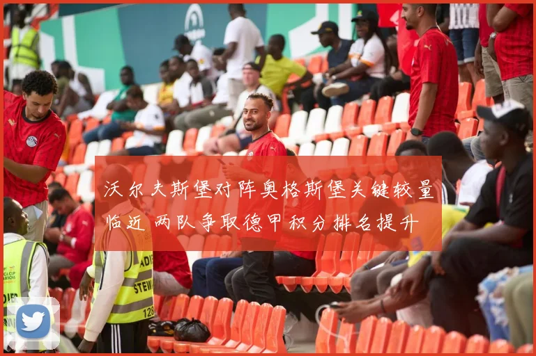沃尔夫斯堡对阵奥格斯堡关键较量临近 两队争取德甲积分排名提升