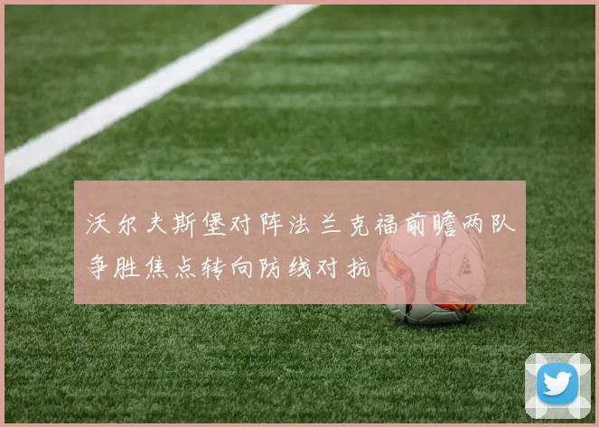沃尔夫斯堡对阵法兰克福前瞻两队争胜焦点转向防线对抗