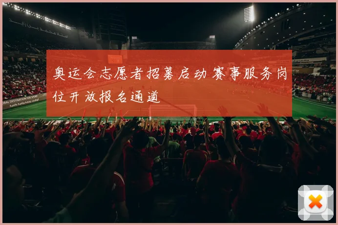 奥运会志愿者招募启动 赛事服务岗位开放报名通道