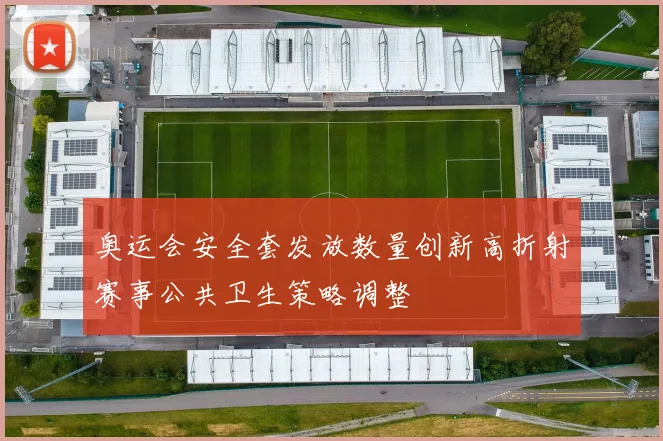 奥运会安全套发放数量创新高折射赛事公共卫生策略调整