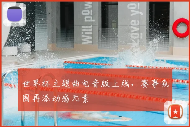 世界杯主题曲电音版上线,赛事氛围再添动感元素