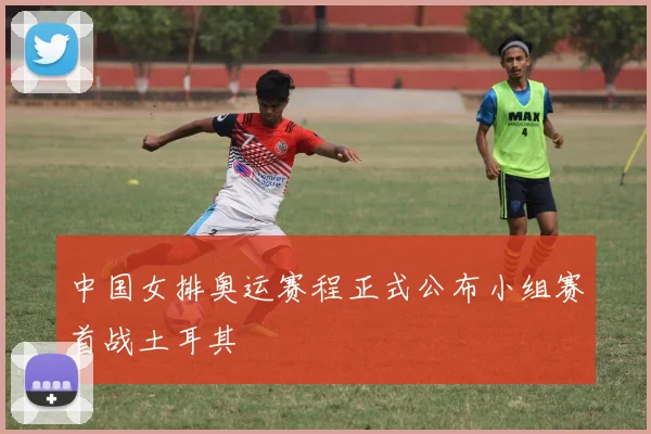 中国女排奥运赛程正式公布小组赛首战土耳其