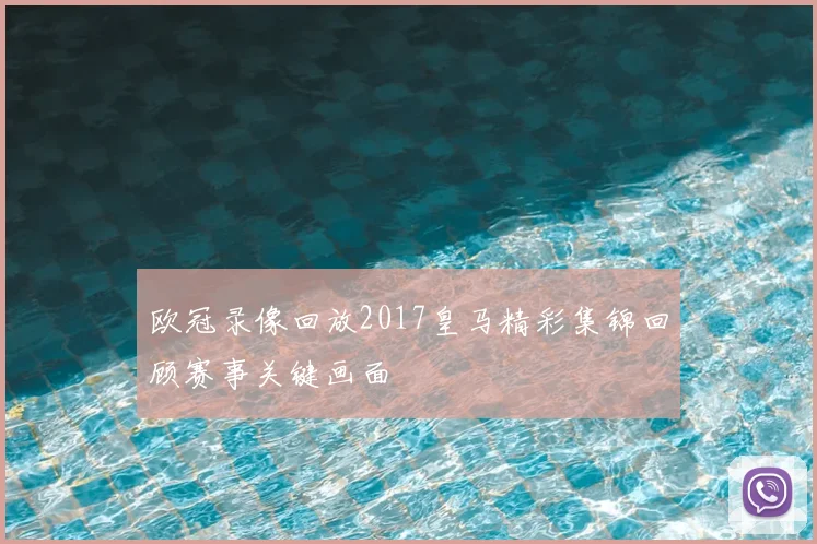 欧冠录像回放2017皇马精彩集锦回顾赛事关键画面