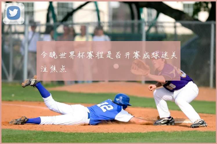 今晚世界杯赛程是否开赛成球迷关注焦点