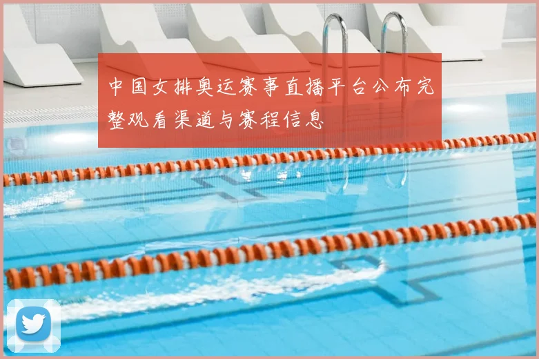 中国女排奥运赛事直播平台公布完整观看渠道与赛程信息