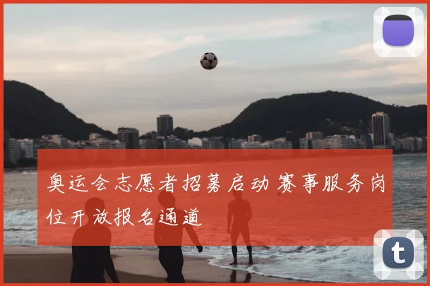 奥运会志愿者招募启动 赛事服务岗位开放报名通道