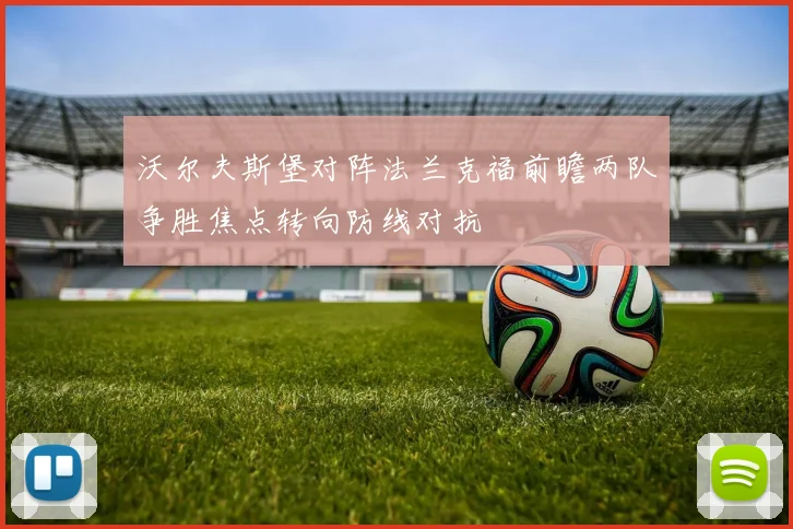 沃尔夫斯堡对阵法兰克福前瞻两队争胜焦点转向防线对抗