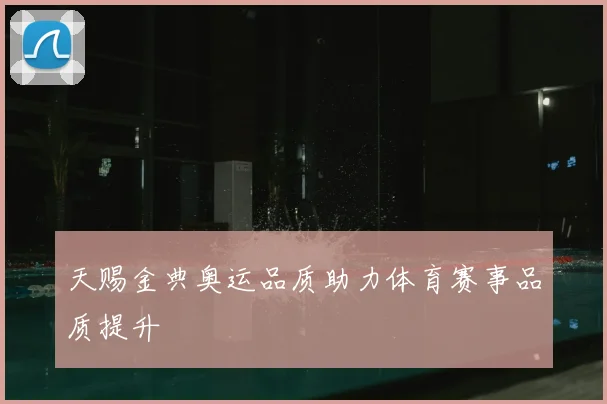 天赐金典奥运品质助力体育赛事品质提升