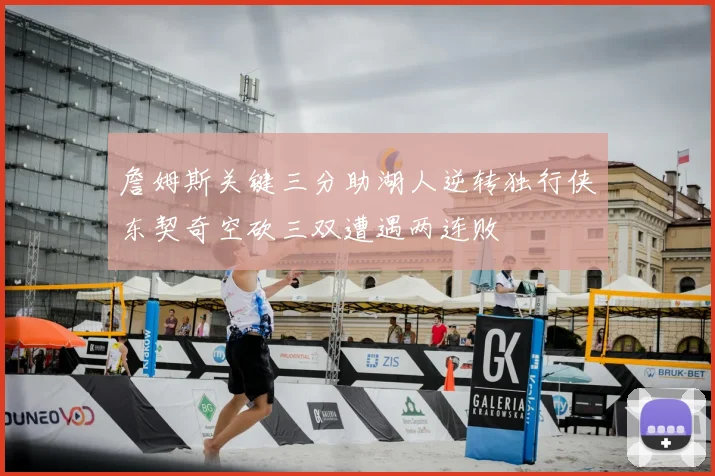 詹姆斯关键三分助湖人逆转独行侠东契奇空砍三双遭遇两连败