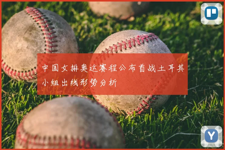 中国女排奥运赛程公布首战土耳其小组出线形势分析