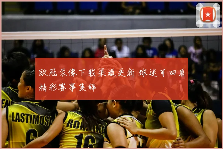 欧冠录像下载渠道更新 球迷可回看精彩赛事集锦