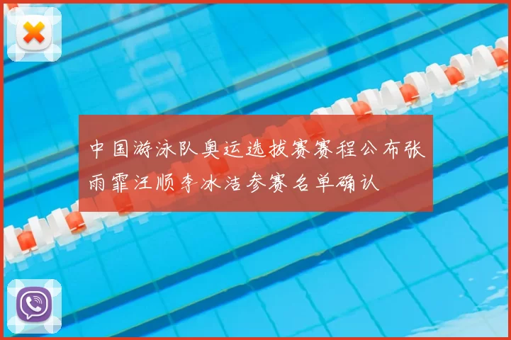 中国游泳队奥运选拔赛赛程公布张雨霏汪顺李冰洁参赛名单确认