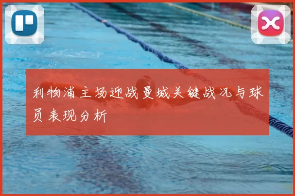 利物浦主场迎战曼城关键战况与球员表现分析