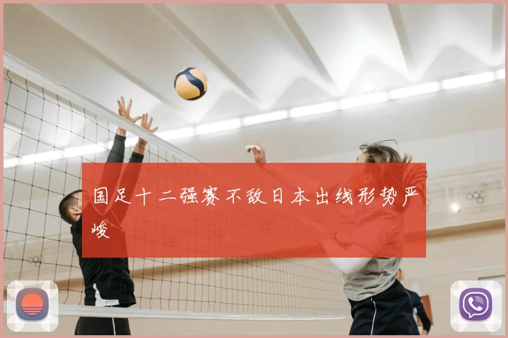 国足十二强赛不敌日本出线形势严峻