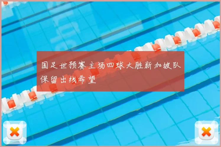 国足世预赛主场四球大胜新加坡队保留出线希望