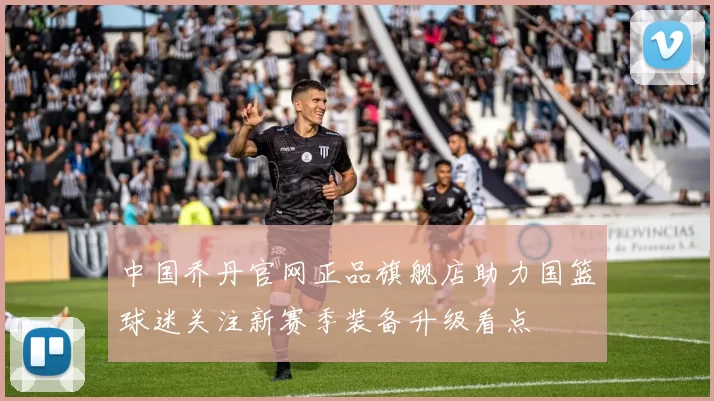 中国乔丹官网正品旗舰店助力国篮球迷关注新赛季装备升级看点