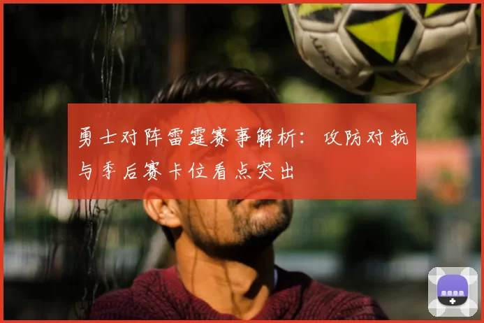 勇士对阵雷霆赛事解析：攻防对抗与季后赛卡位看点突出