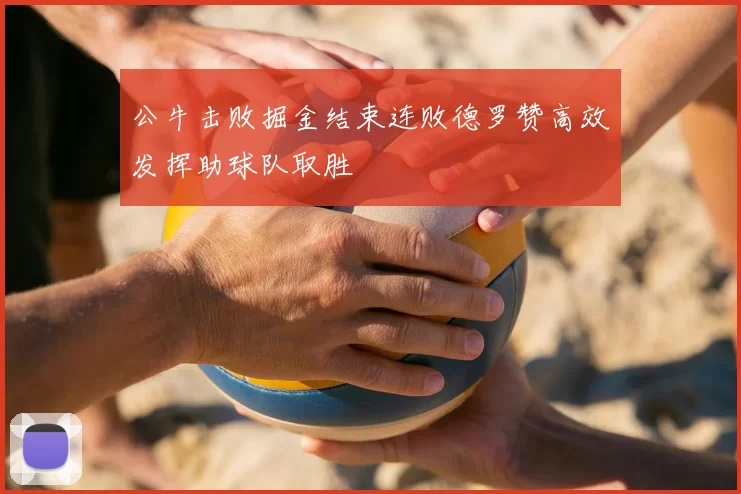 公牛击败掘金结束连败德罗赞高效发挥助球队取胜