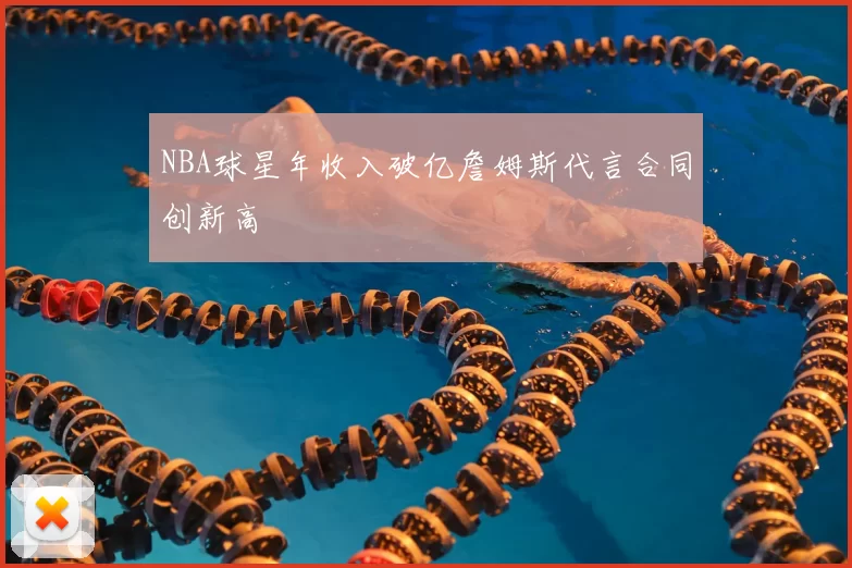 NBA球星年收入破亿詹姆斯代言合同创新高