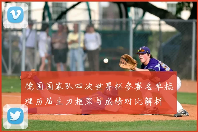 德国国家队四次世界杯参赛名单梳理历届主力框架与成绩对比解析
