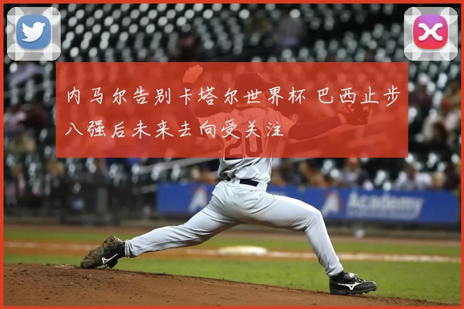 内马尔告别卡塔尔世界杯 巴西止步八强后未来去向受关注