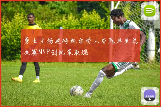 勇士主场逆转凯尔特人夺冠库里总决赛MVP创纪录表现