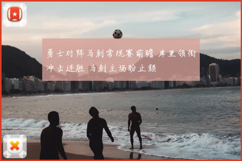 勇士对阵马刺常规赛前瞻 库里领衔冲击连胜 马刺主场盼止颓