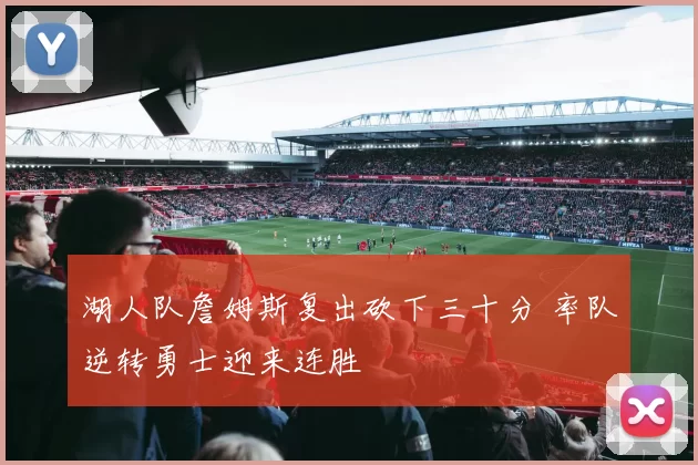 湖人队詹姆斯复出砍下三十分 率队逆转勇士迎来连胜