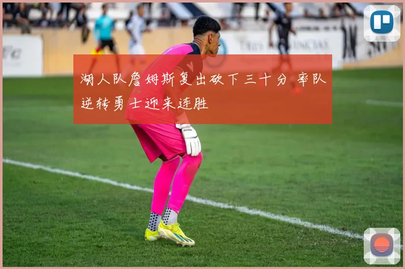 湖人队詹姆斯复出砍下三十分 率队逆转勇士迎来连胜