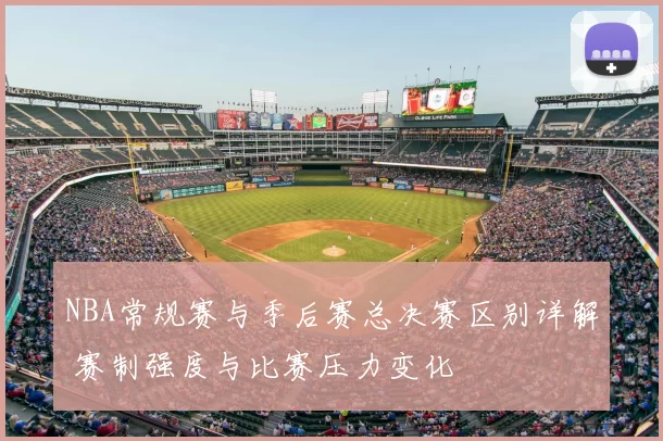 NBA常规赛与季后赛总决赛区别详解 赛制强度与比赛压力变化