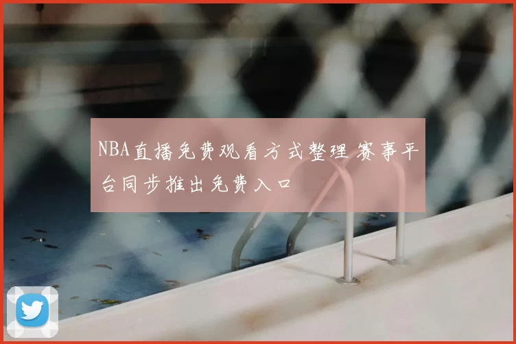 NBA直播免费观看方式整理 赛事平台同步推出免费入口