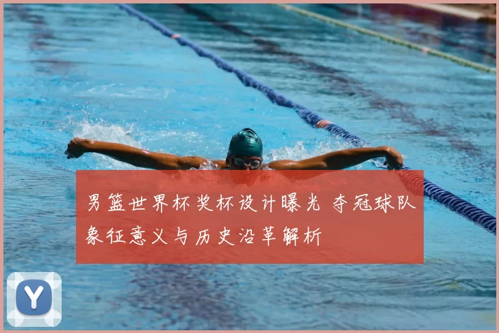 男篮世界杯奖杯设计曝光 夺冠球队象征意义与历史沿革解析