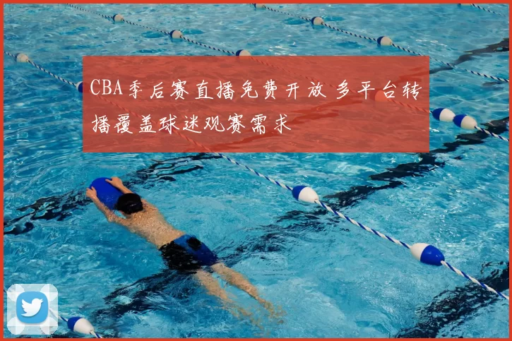 CBA季后赛直播免费开放 多平台转播覆盖球迷观赛需求