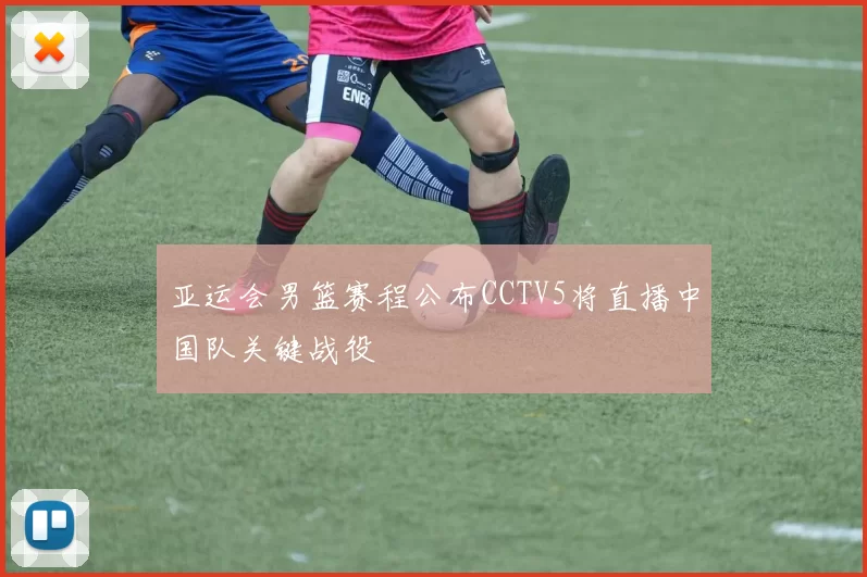 亚运会男篮赛程公布CCTV5将直播中国队关键战役