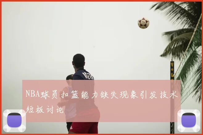 NBA球员扣篮能力缺失现象引发技术短板讨论