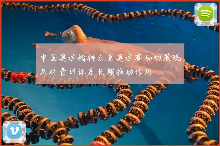 中国奥运精神东京奥运赛场的展现及对青训体系长期推动作用