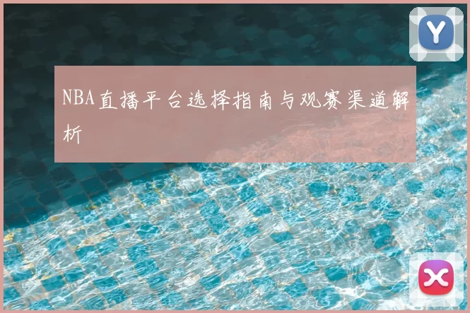 NBA直播平台选择指南与观赛渠道解析