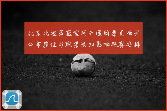 北京北控男篮官网开通购票页面并公布座位与取票须知影响观赛安排