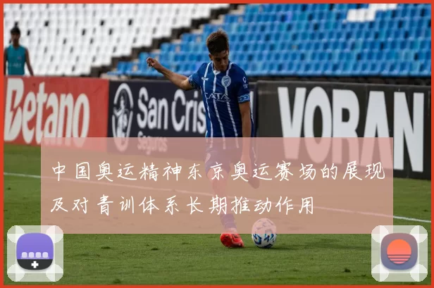 中国奥运精神东京奥运赛场的展现及对青训体系长期推动作用