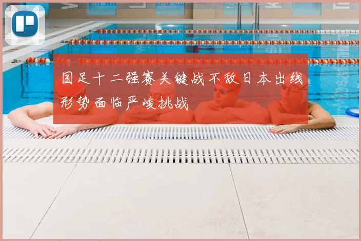 国足十二强赛关键战不敌日本出线形势面临严峻挑战
