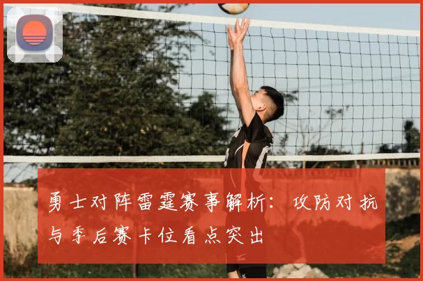 勇士对阵雷霆赛事解析：攻防对抗与季后赛卡位看点突出