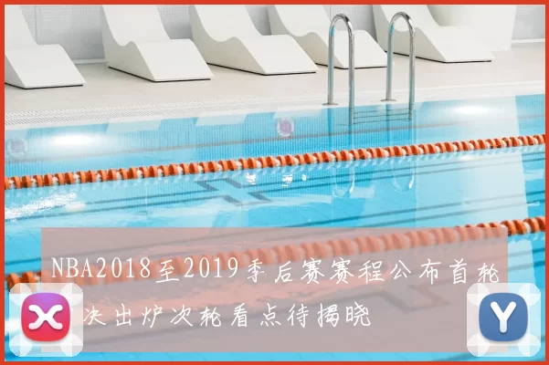 NBA2018至2019季后赛赛程公布首轮对决出炉次轮看点待揭晓