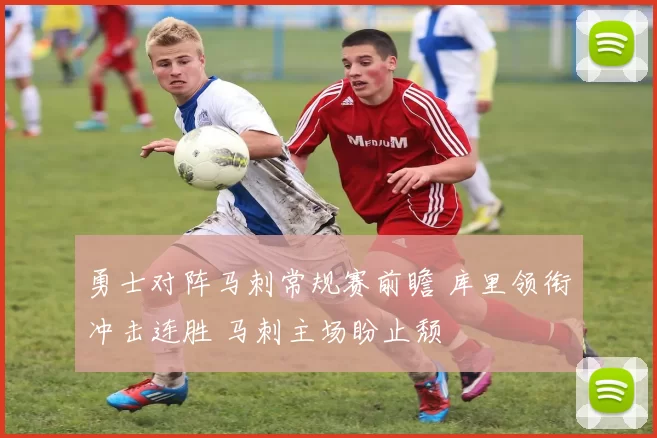 勇士对阵马刺常规赛前瞻 库里领衔冲击连胜 马刺主场盼止颓