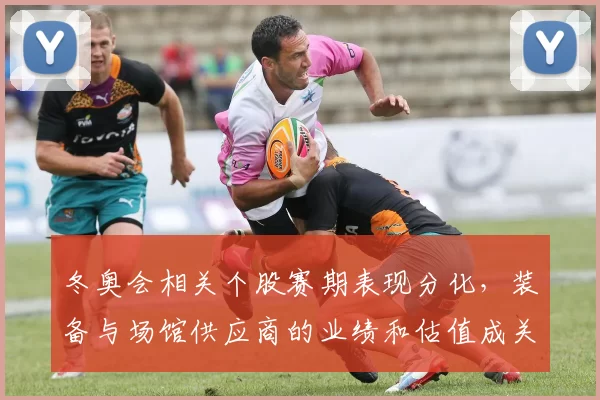 冬奥会相关个股赛期表现分化，装备与场馆供应商的业绩和估值成关注点