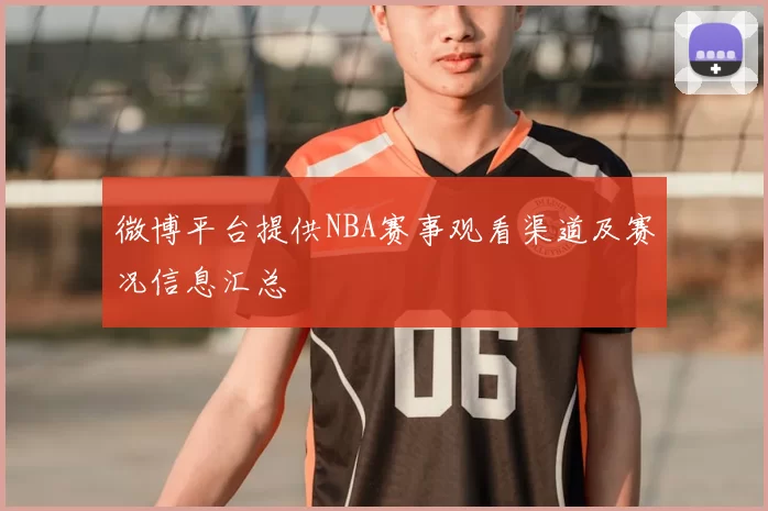 微博平台提供NBA赛事观看渠道及赛况信息汇总