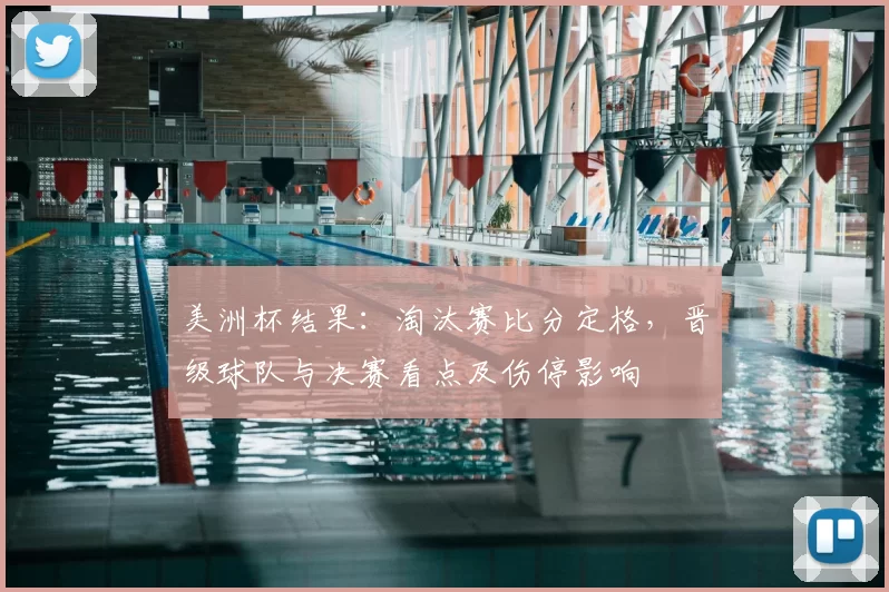 美洲杯结果：淘汰赛比分定格，晋级球队与决赛看点及伤停影响