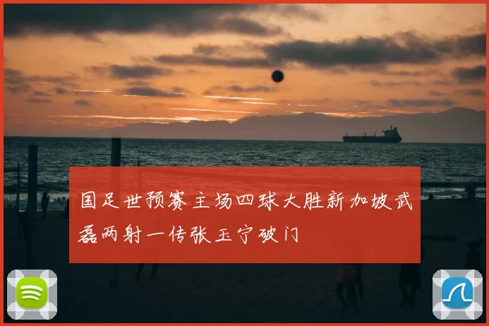 国足世预赛主场四球大胜新加坡武磊两射一传张玉宁破门