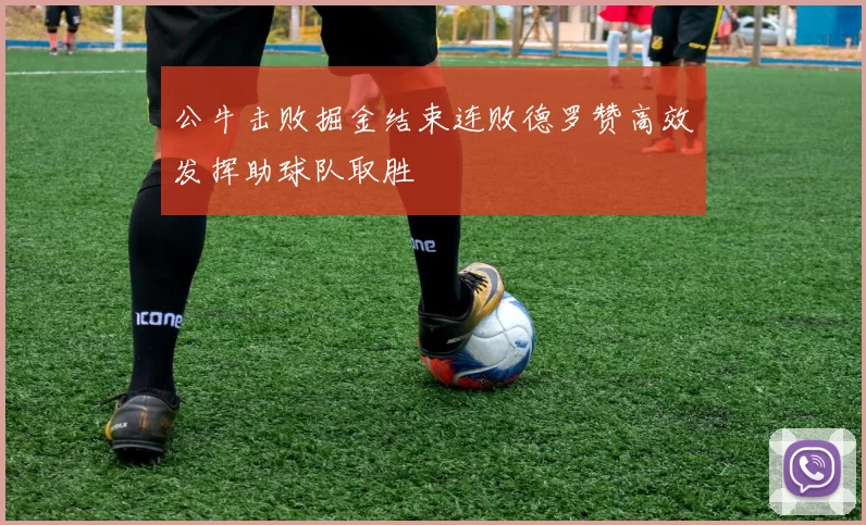 公牛击败掘金结束连败德罗赞高效发挥助球队取胜